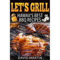 Let's Grill! Hawaii's Best BBQ Recipes: Barbecue Grilling, Smoking, and Slow Cooking Meats, Fish, Seafood, Sides, Vegetables, and Desserts