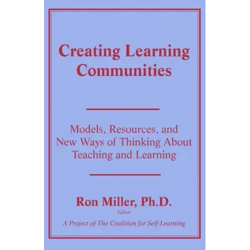 Creating Learning Communities: Models, Resources, and New Ways of Thinking About Teaching and Learning