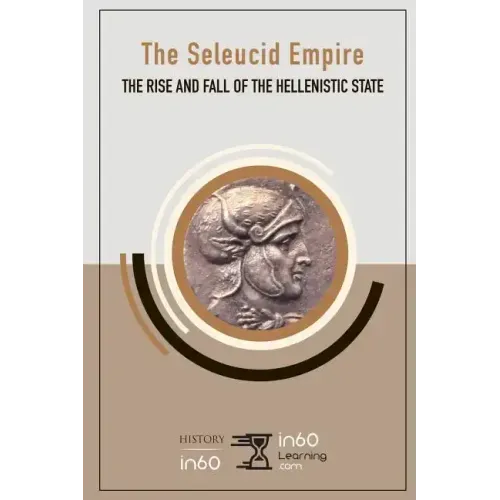 The Seleucid Empire: The Rise and Fall of the Hellenistic State