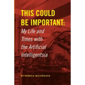 This Could Be Important: My Life and Times with the Artificial Intelligentsia