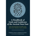 A Handbook of Gods and Goddesses of the Ancient Near East: Three Thousand Deities of Anatolia, Syria, Israel, Sumer, Babylonia, Assyria, and Elam