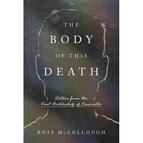 The Body of This Death: Letters from the Last Archbishop of Lancaster