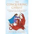 The Conquering Christ: The Victory at the Cross, The Meaning of History, and the War to Restore the Kingdom of God
