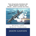 The Aviation Stories My Mom Didn't Want to Hear ...And I Lived to Tell: Black and White Version