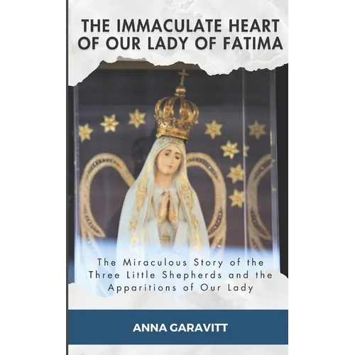 The Immaculate Heart of Our Lady of Fatima: The Miraculous Story of the Three Little Shepherds and the Apparitions of Our Lady