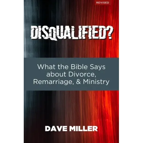 Disqualified?: What the Bible Says about Divorce, Remarriage, and Ministry