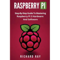 Raspberry Pi: Step-By-Step Guide to Mastering Raspberry Pi 3 Hardware and Software (Raspberry Pi 3, Raspberry Pi Programming, Python