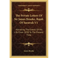 The Private Letters of Sir James Brooke, Rajah of Sarawak V1: Narrating the Events of His Life from 1838 to the Present Time