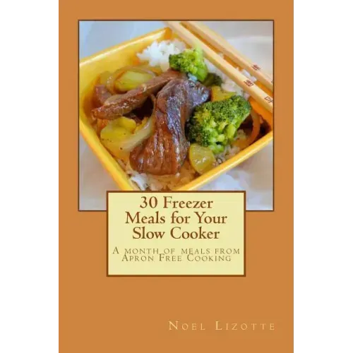 30 Freezer Meals for Your Slow Cooker: A month of meals from Apron Free Cooking