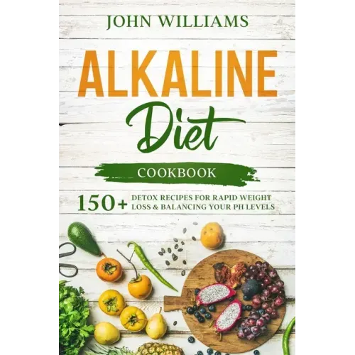 Alkaline Diet Cookbook: 150+ Detox Recipes for Rapid Weight Loss & Balancing your pH Levels