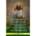The Teachings of Zoroaster and the Philosophy of the Parsi Religion: An Explanation of Zoroastrianism and its Connection to Christianity