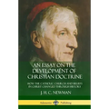 An Essay on the Development of Christian Doctrine: How the Catholic Church and Beliefs in Christ Changed Through History