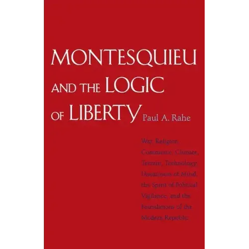Montesquieu and the Logic of Liberty: War, Religion, Commerce, Climate, Terrain, Technology, Uneasiness of Mind, the Spirit of Political Vigilance, an