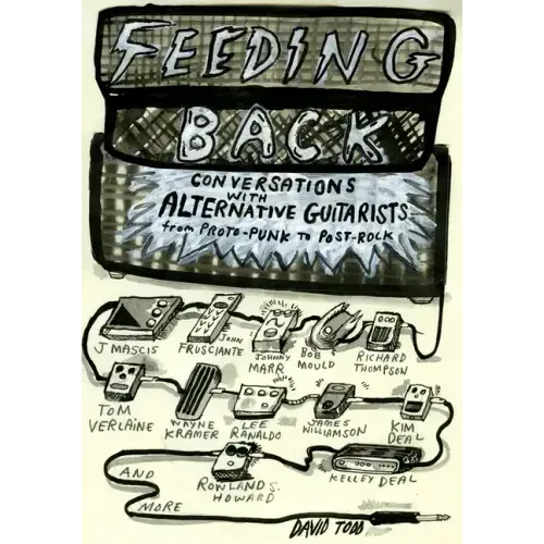 Feeding Back: Conversations with Alternative Guitarists from Proto-Punk to Post-Rock