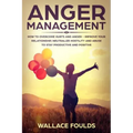 Anger Management: How to Overcome Hurts and Anger - Improve Your Relationship, Neutralize Hostility and Abuse to Stay Productive and Positive
