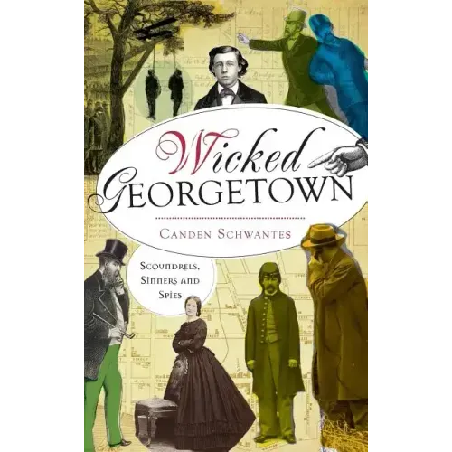 Wicked Georgetown: Scoundrels, Sinners and Spies