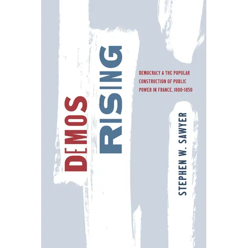 Demos Rising: Democracy and the Popular Construction of Public Power in France, 1800-1850