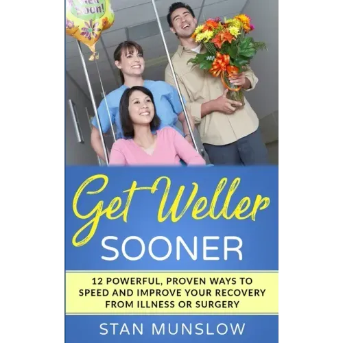 Get Weller Sooner: 12 Powerful, Proven Ways to Speed Your Recovery from Illness or Surgery