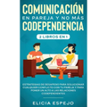 Comunicación en pareja y no más codependencia 2 libros en 1: Estrategias de desapego para solucionar cualquier conflicto con tu pareja y para poner un