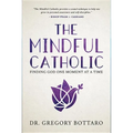 The Mindful Catholic: Finding God One Moment at a Time