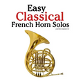 Easy Classical French Horn Solos: Featuring Music of Bach, Beethoven, Wagner, Handel and Other Composers