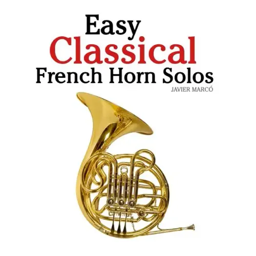 Easy Classical French Horn Solos: Featuring Music of Bach, Beethoven, Wagner, Handel and Other Composers