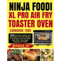 Ninja Foodi XL Pro Air Fry Toaster Oven Cookbook 1000: 1000-Day Tasty, Healthy, and Affordable Air Fry Oven Recipes for Everyone to Air Fry, Roast, Ba