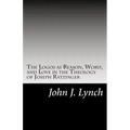The Logos as Reason, Word, and Love in the Theology of Joseph Ratzinger