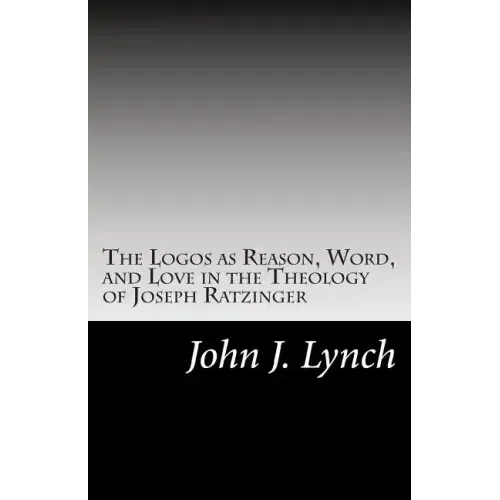 The Logos as Reason, Word, and Love in the Theology of Joseph Ratzinger