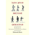 How Jews Became Germans: The History of Conversion and Assimilation in Berlin