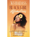 365 Badass Black Girl Affirmations: Positive Thoughts to Create Success, Wealth, and Higher Self-Esteem for Powerful Women