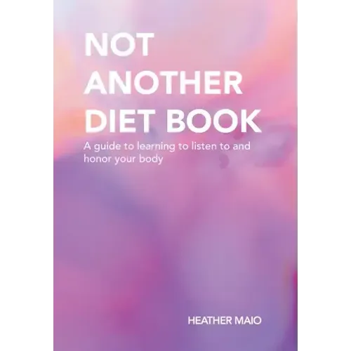 Not Another Diet Book: A Guide to Learning to Listen to and Honor Your Body