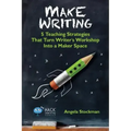 Make Writing: 5 Teaching Strategies That Turn Writer's Workshop Into a Maker Space