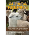 Alpaca Keeping: Raising Alpacas - Step by Step Guide Book... Farming, Care, Diet, Health and Breeding