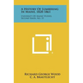 A History Of Lumbering In Maine, 1820-1861: University Of Maine Studies, Second Series, No. 33