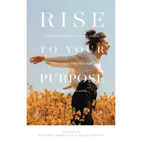 Rise To Your Purpose: A 30-Day Devotional for Women of Faith Who Want to Shine Their Light in the Business World