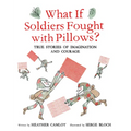What If Soldiers Fought with Pillows?: True Stories of Imagination and Courage