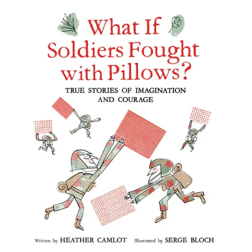 What If Soldiers Fought with Pillows?: True Stories of Imagination and Courage