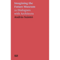 Imagining the Future Museum: 21 Dialogues with Architects