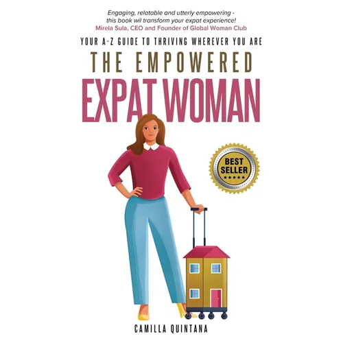 The Empowered Expat Woman: Your A-Z Guide To Thriving Wherever You Are