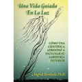 Una Vida Guiada En La Luz: Cómo Una Científica Aprendió a Escuchar Su Sabiduría Interior