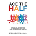 Ace The Half: Run Your Best Half Marathon, Get In Shape, And Finally Tick "Finish The Race" Off Your Bucket List