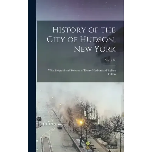 History of the City of Hudson, New York: With Biographical Sketches of Henry Hudson and Robert Fulton