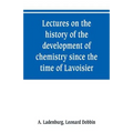 Lectures on the history of the development of chemistry since the time of Lavoisier