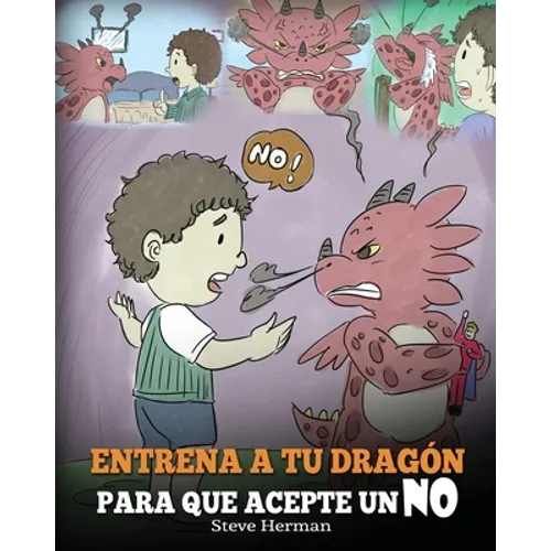 Entrena a Tu Dragón para que Acepte un NO: (Train Your Dragon To Accept NO) Un adorable cuento infantil para enseñar a los niños sobre el Manejo de lo
