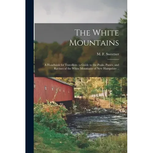 The White Mountains: a Handbook for Travellers: a Guide to the Peaks, Passes, and Ravines of the White Mountains of New Hampshire ..