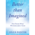 Better Than Imagined: For Those Who Wonder about God