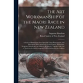 The Art Workmanship of the Maori Race in New Zealand: a Series of Illustrations From Specially Taken Photographs, With Descriptive Notes and Essays on