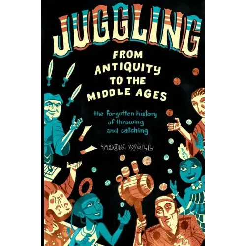 Juggling - From Antiquity to the Middle Ages: The forgotten history of throwing and catching