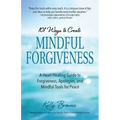 101 Ways to Create Mindful Forgiveness: A Heart-Healing Guide to Forgiveness, Apologies, and Mindful Tools for Peace